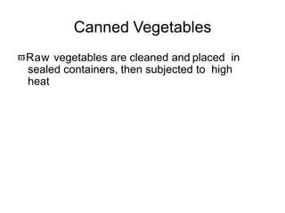 Canned Vegetables
Raw vegetables are cleaned and placed in
sealed containers, then subjected to high
heat
 