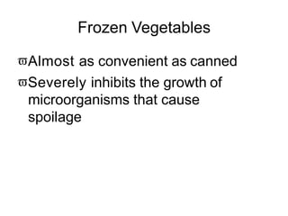 Frozen Vegetables
Almost as convenient as canned
Severely inhibits the growth of
microorganisms that cause
spoilage
 