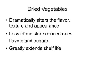 Dried Vegetables
• Dramatically alters the flavor,
texture and appearance
• Loss of moisture concentrates
flavors and sugars
• Greatly extends shelf life
 