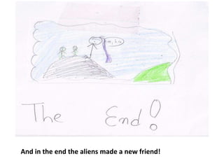 And in the end the aliens made a new friend!
 