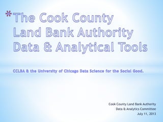 Cook County Land Bank Authority
Data & Analytics Committee
July 11, 2013
 