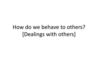 How do we behave to others?
[Dealings with others]
 