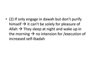 • (2) If only engage in dawah but don’t purify
himself  it can’t be solely for pleasure of
Allah  They sleep at night and wake up in
the morning  no intension for /execution of
increased self-Ibadah
 