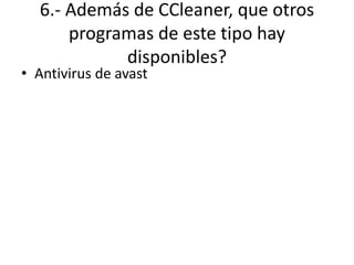6.- Además de CCleaner, que otros
programas de este tipo hay
disponibles?
• Antivirus de avast
 