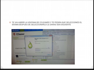 0 TE VA A ABRIR LA VENTANA DE CCLEANER Y TE PEDIRA QUE SELECCIONES EL
IDIOMA DESPUES DE SELECCIONARLO LE DARAS SEN SIGUIENTE