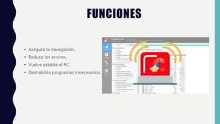 FUNCIONES
• Asegura la navegación.
• Reduce los errores.
• Vuelve estable el PC.
• Deshabilita programas innecesarios.
 