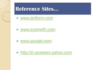 Reference Sites…


www.piriform.com



www.scanwith.com



www.google.com



http://in.answers.yahoo.com

 