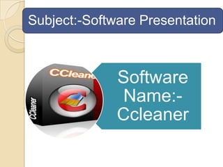 Subject:-Software Presentation

Software
Name:Ccleaner

 