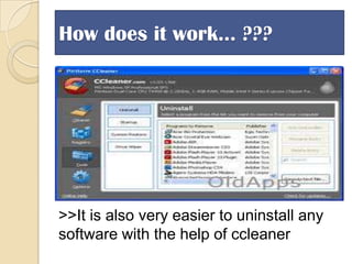 How does it work… ???

>>It is also very easier to uninstall any
software with the help of ccleaner

 