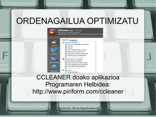 ORDENAGAILUA OPTIMIZATU CCLEANER doako aplikazioa Programaren Helbidea: http://www.piriform.com/ccleaner 