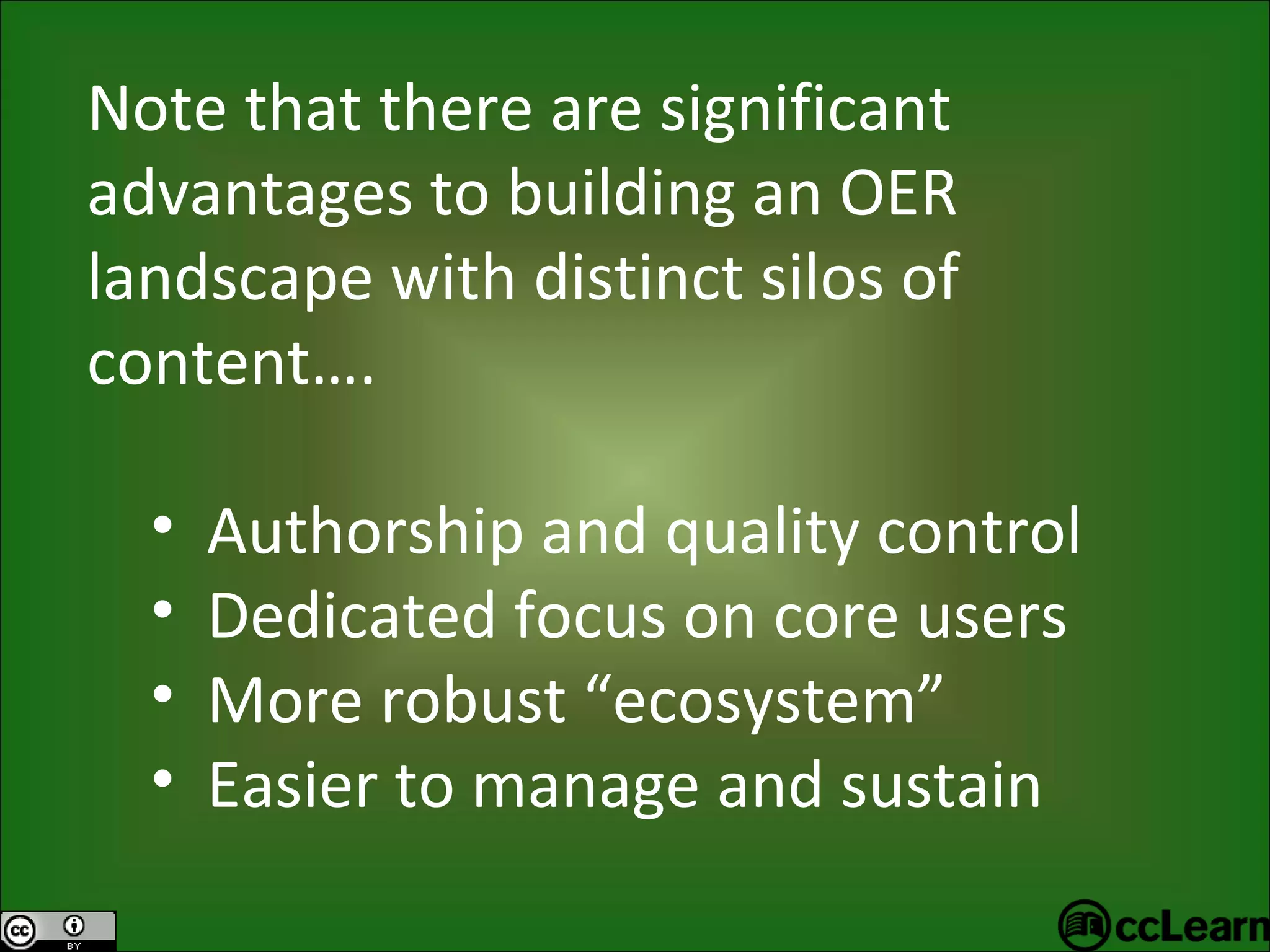 Note that there are significant advantages to building an OER landscape with distinct silos of content…. Authorship and quality control Dedicated focus on core users More robust “ecosystem” Easier to manage and sustain 