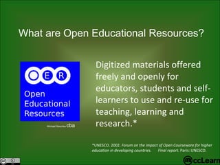 Text What are Open Edu c ational Resour c es?  Michael Reschke  cba Digitized materials offered freely and openly for educators, students and self-learners to use and re-use for teaching, learning and research.*  *UNESCO. 2002.  Forum on the impact of Open Courseware for higher education in developing countries.  Final report.  Paris: UNESCO. 
