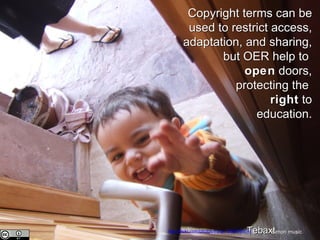 Copyright terms can be used to restrict access, adaptation, and sharing, but OER help to  open  doors, protecting the  right  to education. Tebaxt Simon music http://flickr.com/photos/fruey/1368008974/ 