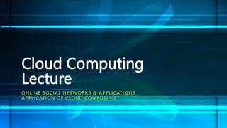 Cloud Computing
Lecture
ONLINE SOCIAL NETWORKS & APPLICATIONS
APPLICATION OF CLOUD COMPUTING
 