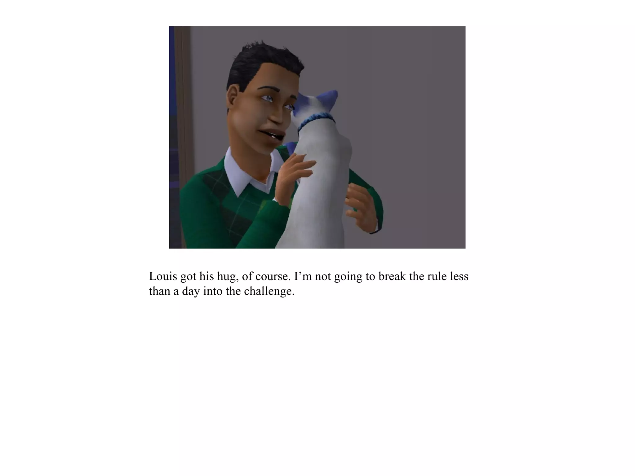 Louis got his hug, of course. I’m not going to break the rule less
than a day into the challenge.
 