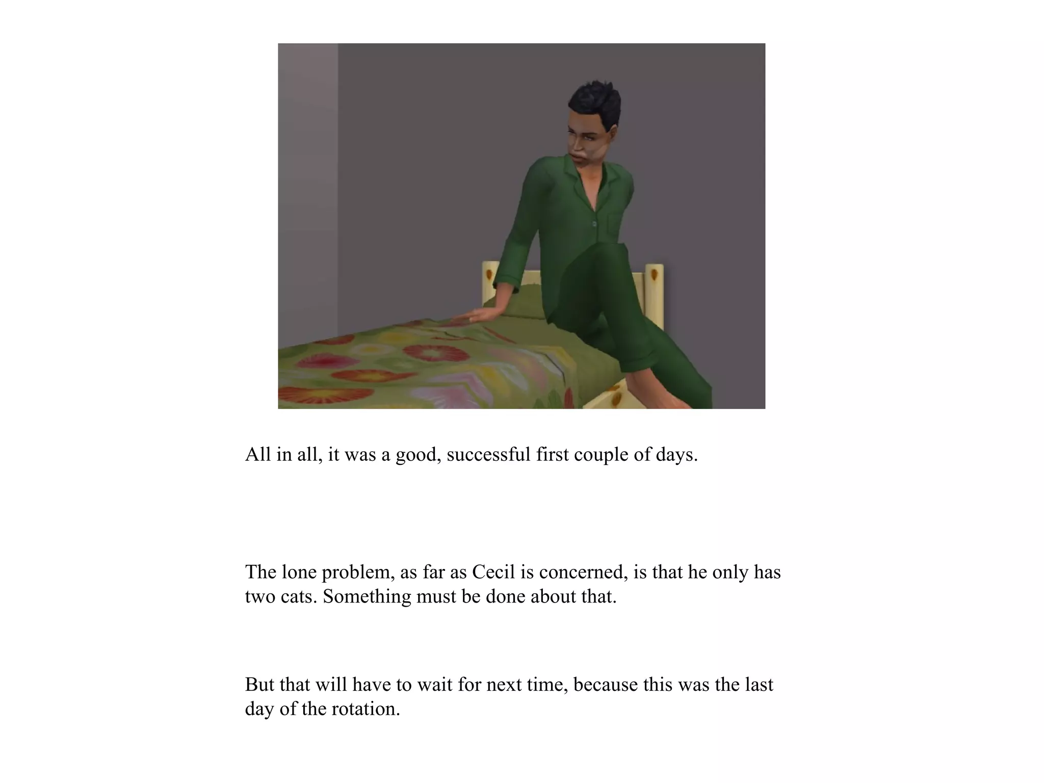 All in all, it was a good, successful first couple of days.




The lone problem, as far as Cecil is concerned, is that he only has
two cats. Something must be done about that.



But that will have to wait for next time, because this was the last
day of the rotation.
 