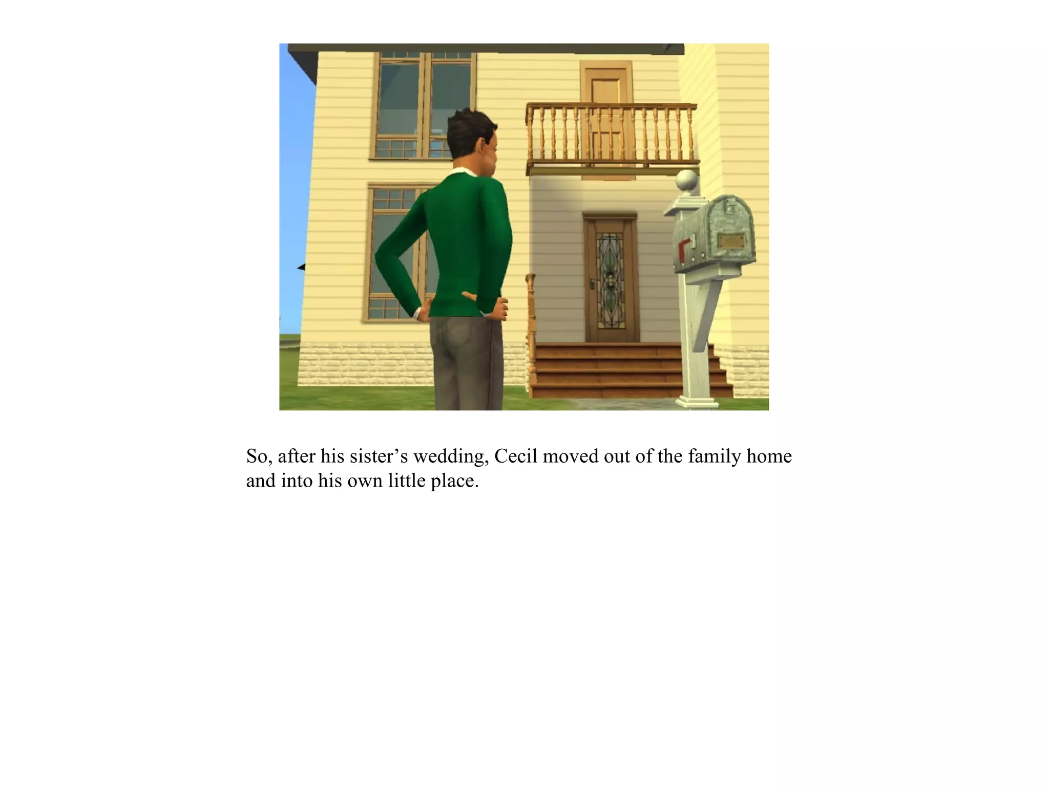 So, after his sister’s wedding, Cecil moved out of the family home
and into his own little place.
 