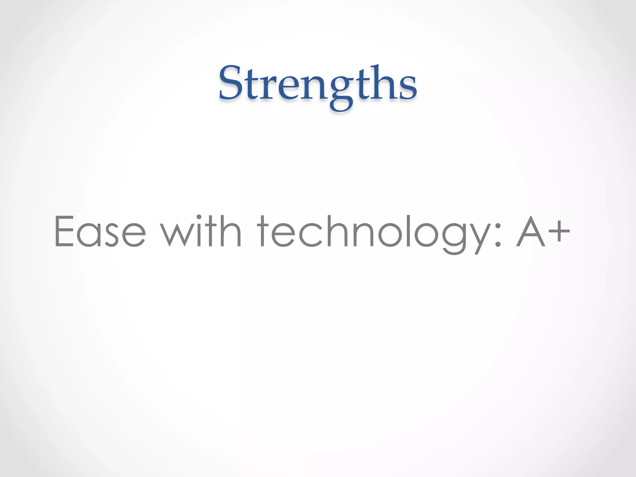 Strengths	
Ease with technology: A+
 