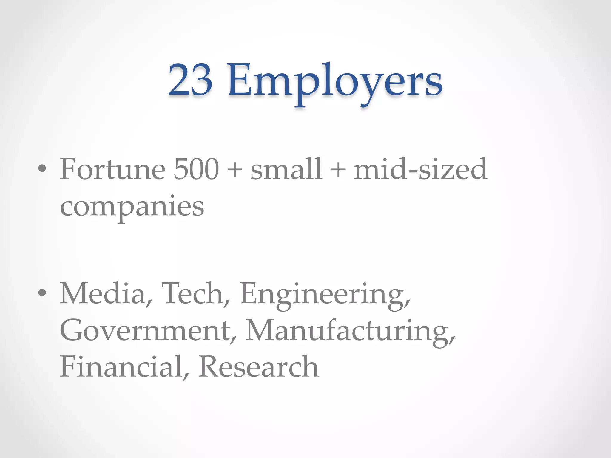 23  Employers	
•  Fortune  500  +  small  +  mid-­‐‑sized  
companies	
•  Media,  Tech,  Engineering,  
Government,  Manufacturing,  
Financial,  Research	
 