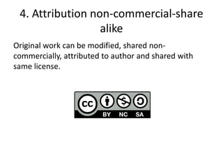 4. Attribution non-commercial-share
alike
Original work can be modified, shared non-
commercially, attributed to author and shared with
same license.
 