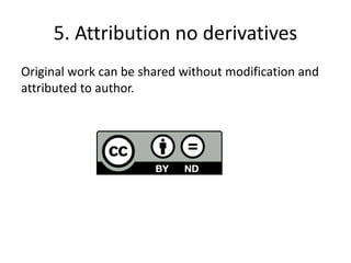 5. Attribution no derivatives
Original work can be shared without modification and
attributed to author.
 
