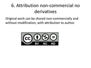 6. Attribution non-commercial no
derivatives
Original work can be shared non-commercially and
without modification, with attribution to author.
 