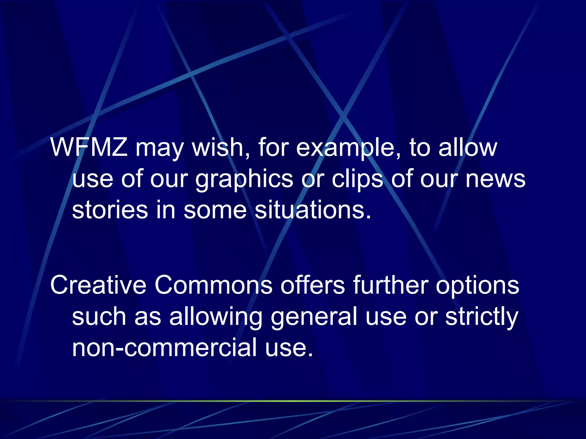 WFMZ may wish, for example, to allow use of our graphics or clips of our news stories in some situations. Creative Commons offers further options such as allowing general use or strictly non-commercial use.
