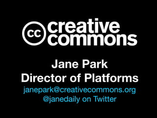Jane Park
Director of Platforms
janepark@creativecommons.org
@janedaily on Twitter
 
