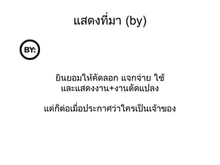 แสดงที่มา (by) ยินยอมให้คัดลอก แจกจ่าย ใช้ และแสดงงาน+งานดัดแปลง แต่ก็ต่อเมื่อประกาศว่าใครเป็นเจ้าของ 