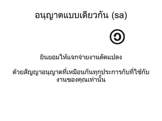 อนุญาตแบบเดียวกัน (sa) ยินยอมให้แจกจ่ายงานดัดแปลง ด้วยสัญญาอนุญาตที่เหมือนกันทุกประการกับที่ใช้กับงานของคุณเท่านั้น 