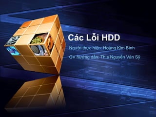 Các Lỗi HDD
Người thực hiện: Hoàng Kim Bình
GV hướng dẫn: Th.s Nguyễn Văn Sỹ
 