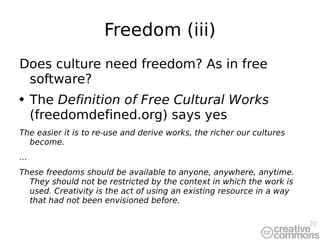 Freedom (iii) <ul><li>Does culture need freedom? As in free software? </li></ul><ul><li>The  Definition of Free Cultural W...