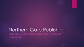 Northern Gate Publishing
CCLI ORIGINAL WORSHIP SONG REGISTRATION – WE CAN HELP
PACKAGE TWO
 