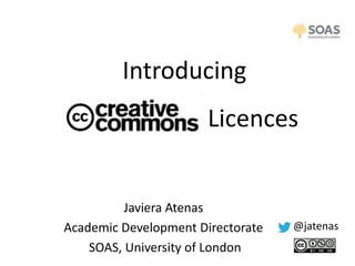 Introducing
                       Licences


          Javiera Atenas
Academic Development Directorate   @jatenas
    SOAS, University of London
 