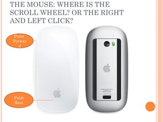 THE MOUSE: WHERE IS THE
SCROLL WHEEL? OR THE RIGHT
AND LEFT CLICK?
Point
Forwar
d

Palm
Rest

 
