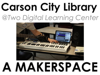 Carson City Library
@Two Digital Learning Center

A MAKERSPACE

 