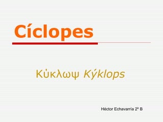 Cíclopes Κύκλωψ  Kýklops   Héctor Echavarría 2º B 