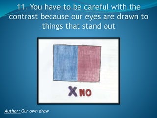 11. You have to be careful with the
contrast because our eyes are drawn to
things that stand out

Author: Our own draw

 