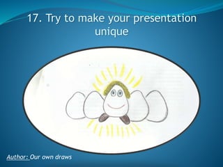 17. Try to make your presentation
unique

Author: Our own draws

 