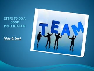STEPS TO DO A
GOOD
PRESENTATION

Hide & Seek

 