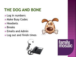  Log in numbers
 Make Busy Codes
 Headsets
 Breaks
 Emails and Admin
 Log out and finish times
 