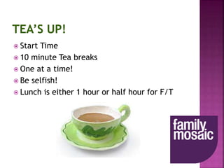  Start Time
 10 minute Tea breaks
 One at a time!
 Be selfish!
 Lunch is either 1 hour or half hour for F/T
 