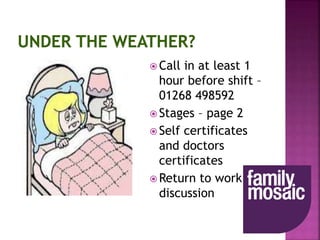  Call in at least 1
hour before shift –
01268 498592
 Stages – page 2
 Self certificates
and doctors
certificates
 Return to work
discussion
 