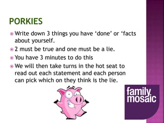  Write down 3 things you have ‘done’ or ‘facts
about yourself.
 2 must be true and one must be a lie.
 You have 3 minutes to do this
 We will then take turns in the hot seat to
read out each statement and each person
can pick which on they think is the lie.
 