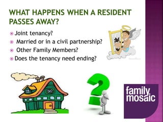  Joint tenancy?
 Married or in a civil partnership?
 Other Family Members?
 Does the tenancy need ending?
 