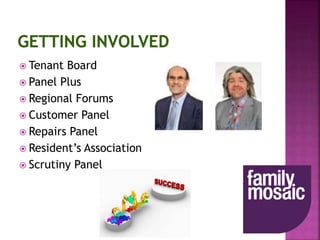  Tenant Board
 Panel Plus
 Regional Forums
 Customer Panel
 Repairs Panel
 Resident’s Association
 Scrutiny Panel
 