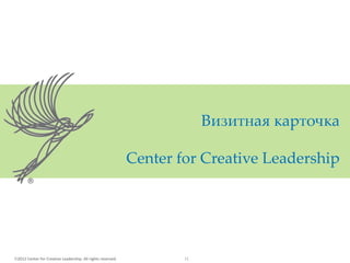 2012 Center for Creative Leadership. All rights reserved. 11
Визитная карточка
Center for Creative Leadership
 