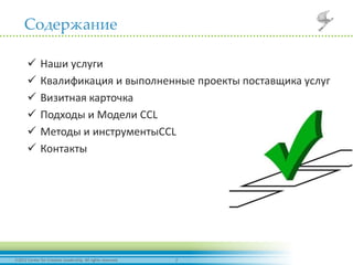 22012 Center for Creative Leadership. All rights reserved.
Содержание
 Наши услуги
 Квалификация и выполненные проекты поставщика услуг
 Визитная карточка
 Подходы и Модели CCL
 Методы и инструментыCCL
 Контакты
 