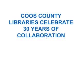 COOS COUNTY
LIBRARIES CELEBRATE
     30 YEARS OF
   COLLABORATION
 