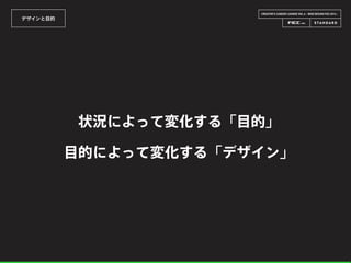 CREATOR’S CAREER LOUNGE VOL.6 - WEB DESIGN FES 2014 -
デザインと目的
状況によって変化する「目的」
目的によって変化する「デザイン」
 